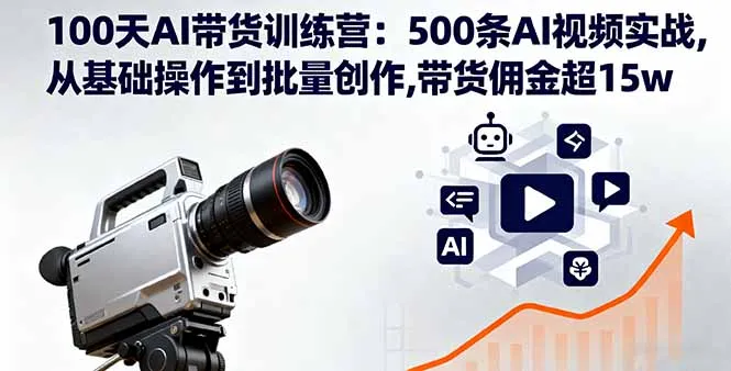 100天AI带货训练营:500条AI视频实战,从基础操作到批量创作,带货佣金超15w-一起筹课网