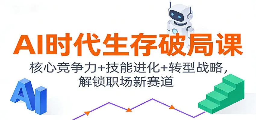 AI时代生存破局课:核心竞争力+技能进化+转型战略,解锁职场新赛道-一起筹课网