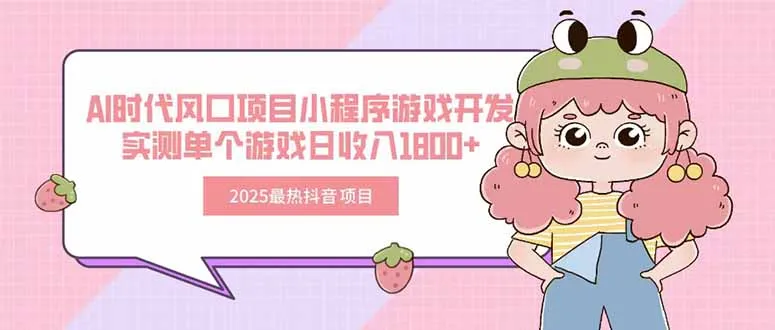 2025最热抖音项目 Ai时代风口项目小程序游戏开发 实测单个游戏日收入1800+-一起筹课网