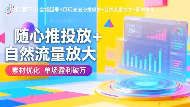 抖音千川全域起号9月玩法 随心推投放+自然流量放大+素材优化 单场盈利破万-一起筹课网