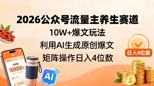 2026公众号流量主养生赛道，10W+爆文玩法，利用AI生成原创爆文，矩阵操作日入4位数-一起筹课网