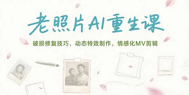 老照片AI重生课，破损修复技巧，动态特效制作，情感化MV剪辑-一起筹课网