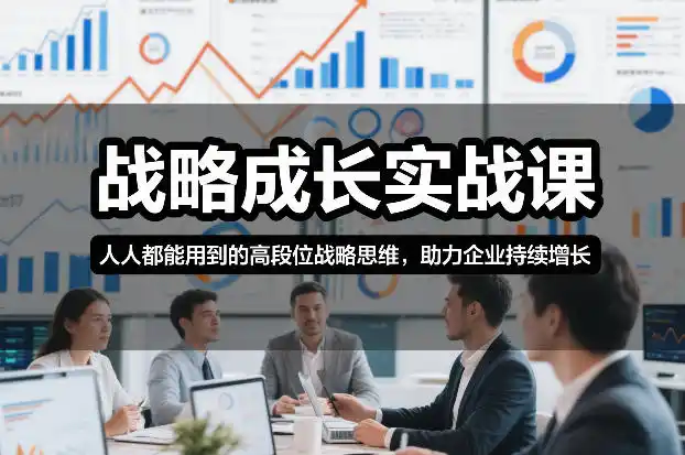 战略成长实战课,人人都能用到的高段位战略思维,助力企业持续增长-一起筹课网