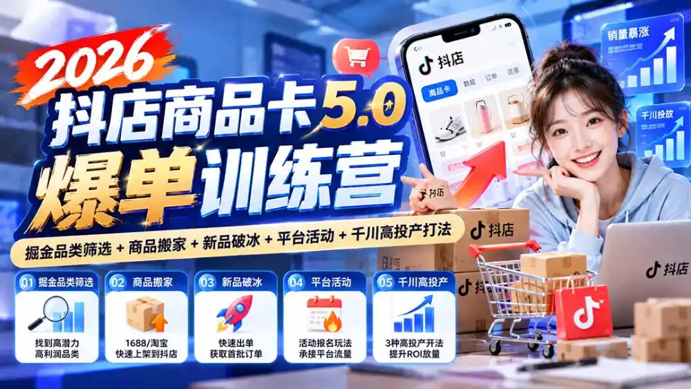 2026抖店商品卡5.0爆单训练营：掘金品类筛选+商品搬家+新品破冰+平台活动+千川高投产打法-一起筹课网