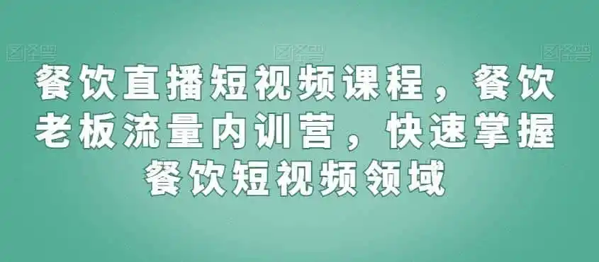 餐饮直播短视频课程，餐饮老板流量内训营，快速掌握餐饮短视频领域-一起筹课网