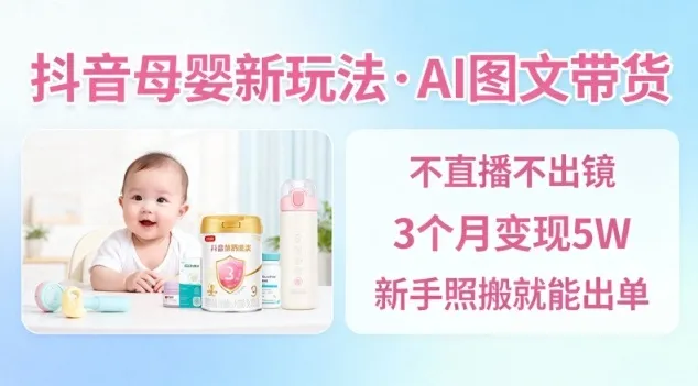 抖音母婴赛道新玩法，AI图文带货，不用直播，3个月变现5W，新手照搬就能出单-一起筹课网