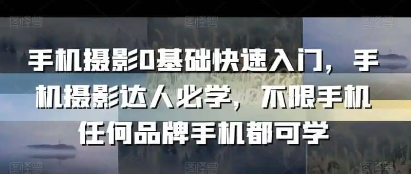 手机摄影0基础快速入门，手机摄影达人必学，不限手机任何品牌手机都可学-一起筹课网