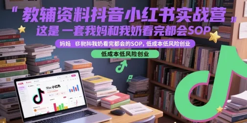 教辅资料抖音小红书实战营，这是一套我妈和我奶看完都会的SOP，低成本低风险创业-一起筹课网