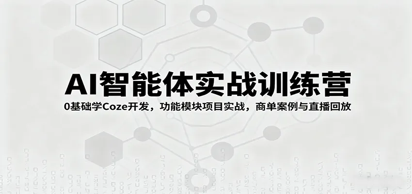 AI智能体实战训练营：0基础学Coze开发，功能模块项目实战，商单案例与直播回放-一起筹课网