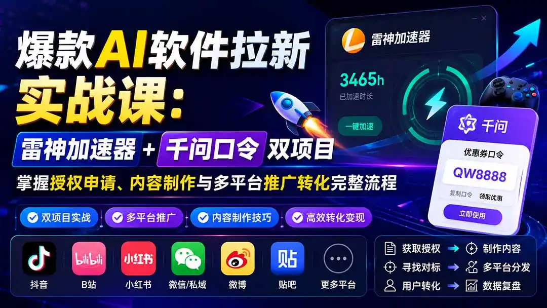 爆款AI软件拉新实战课：雷神加速器+千问口令双项目，掌握授权申请、内容制作与多平台推广转化完整流程-一起筹课网