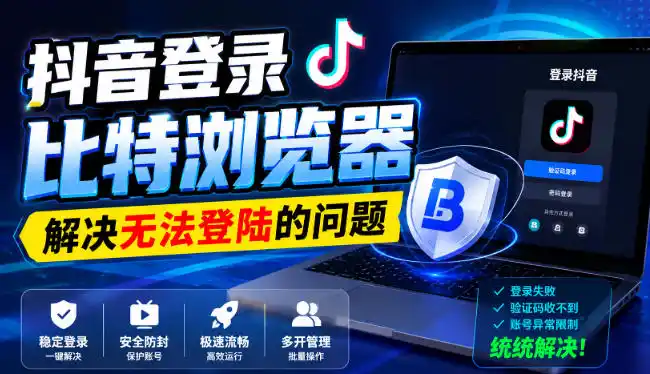 抖音登录比特浏览器，解决无法登陆的问题-一起筹课网