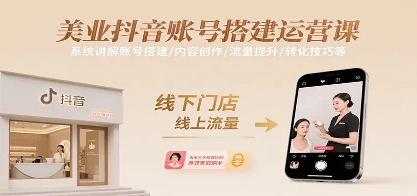 美业抖音账号搭建运营课，系统讲解账号搭建/内容创作/流量提升/转化技巧等-一起筹课网