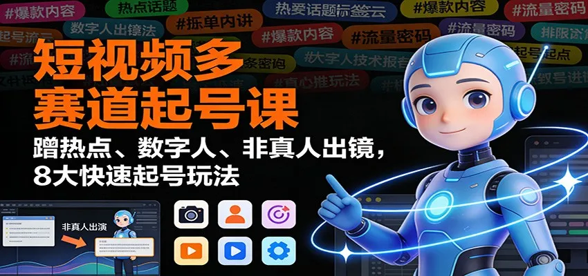 短视频多赛道起号课：蹭热点、数字人、非真人出镜，8大快速起号玩法-一起筹课网