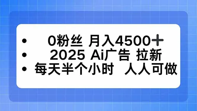 0粉丝 月入4500+，2025AI广告拉新，每天半个小时 人人可做-一起筹课网