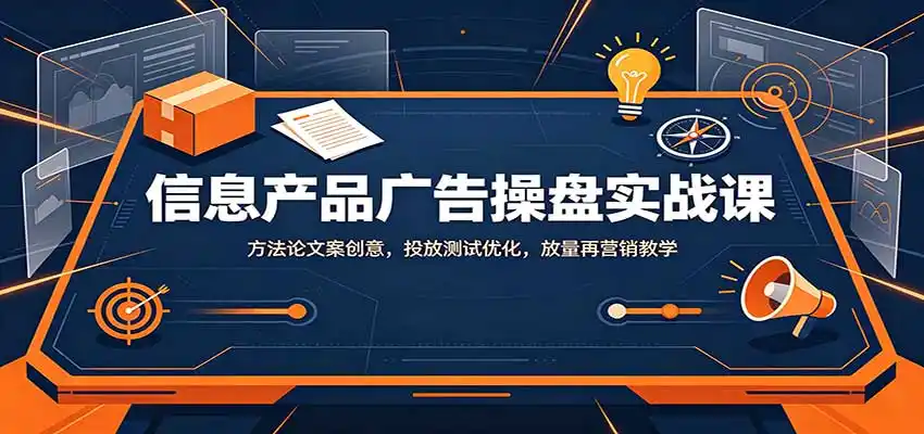 信息产品广告操盘实战课:方法论文案创意,投放测试优化,放量再营销教学-一起筹课网