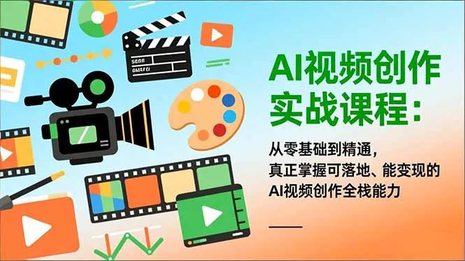 AI视频创作实战课程：从零基础到精通，真正掌握可落地、能变现的AI视频创作全栈能力-一起筹课网