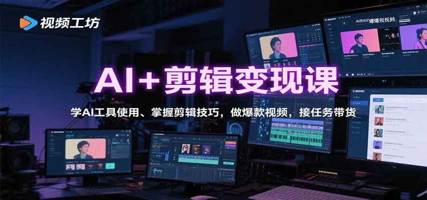 AI+剪辑变现课:学AI工具使用、掌握剪辑技巧,做爆款视频,接任务带货-一起筹课网