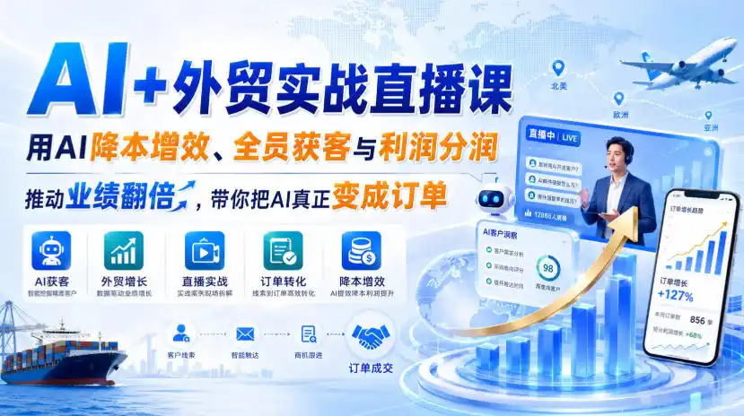 AI+外贸实战直播课,用AI降本增效、全员获客与利润分润,推动业绩翻倍,带你把AI真正变成订单(26.08.31)-一起筹课网