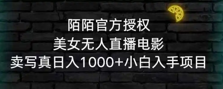 陌陌官方授权美女无人直播电影,卖写真日入1000+小白入手项目【揭秘】-一起筹课网