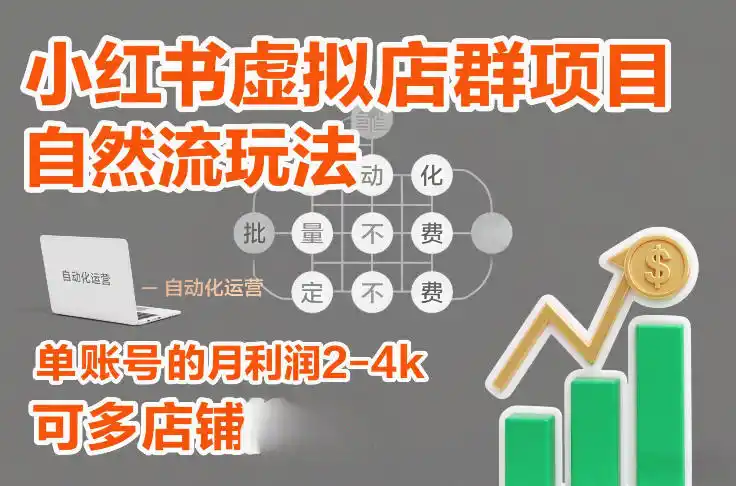 小红书虚拟店群项目,自然流玩法,批量自动化,稳定不费号,单账号的月利润2-4k,可多店矩阵-一起筹课网