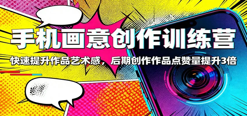 手机画意创作训练营:快速提升作品艺术感,后期创作作品点赞量提升3倍-一起筹课网