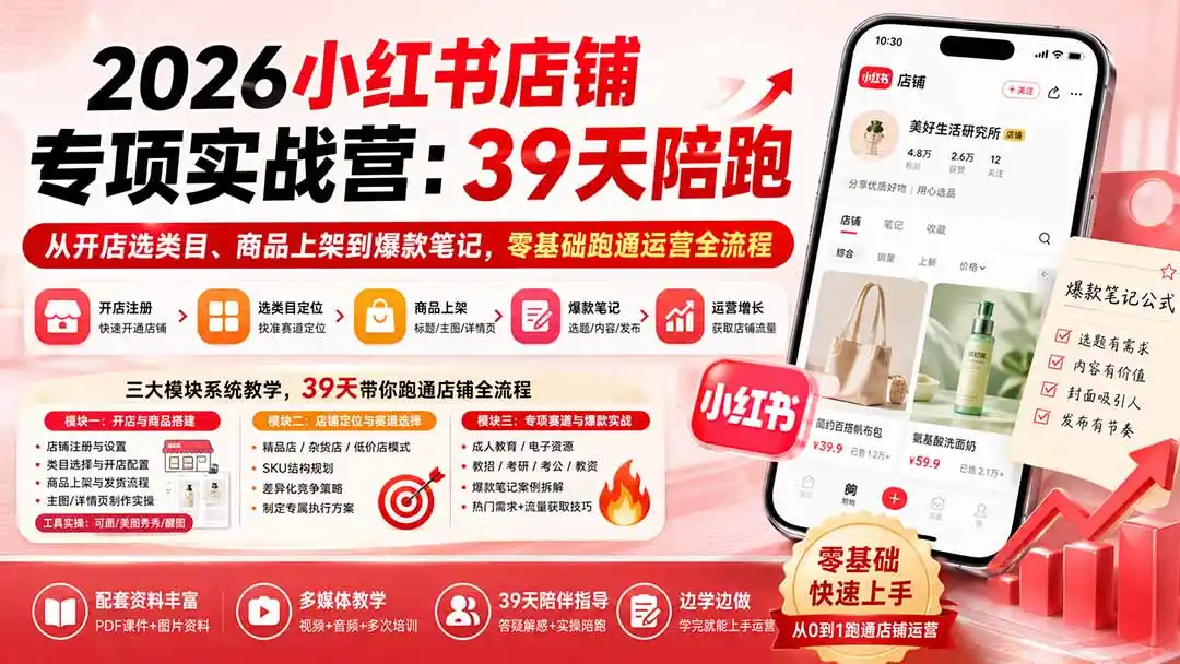 2026小红书店铺专项实战营：39天陪跑从开店选类目、商品上架到爆款笔记，零基础跑通运营全流程-一起筹课网