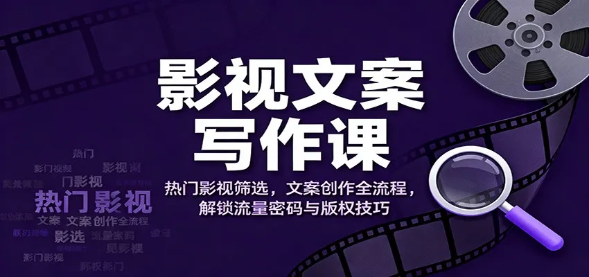影视文案写作课:热门影视筛选,文案创作全流程,解锁流量密码与版权技巧-一起筹课网