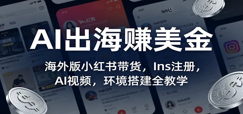 AI出海赚美金:海外版小红书带货,Ins注册,AI视频,环境搭建全教学-一起筹课网