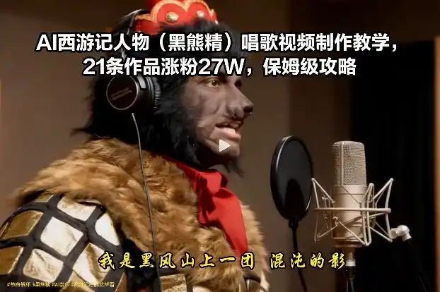 AI西游记人物(黑熊精)唱歌视频制作教学，21条作品涨粉27W，保姆级攻略-一起筹课网