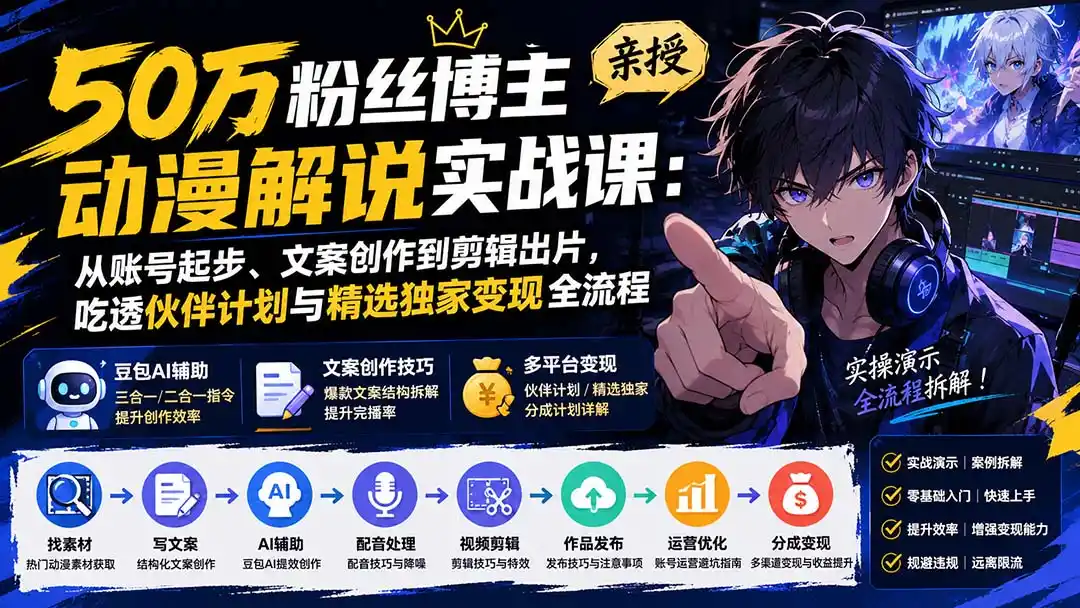 50万粉丝博主亲授动漫解说实战课：从账号起步、文案创作到剪辑出片，吃透伙伴计划与精选独家变现全流程-一起筹课网