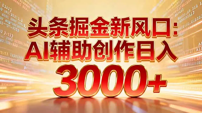 头条掘金新风口：AI辅助创作日入3000+，矩阵玩法当天启动隔天见效-一起筹课网