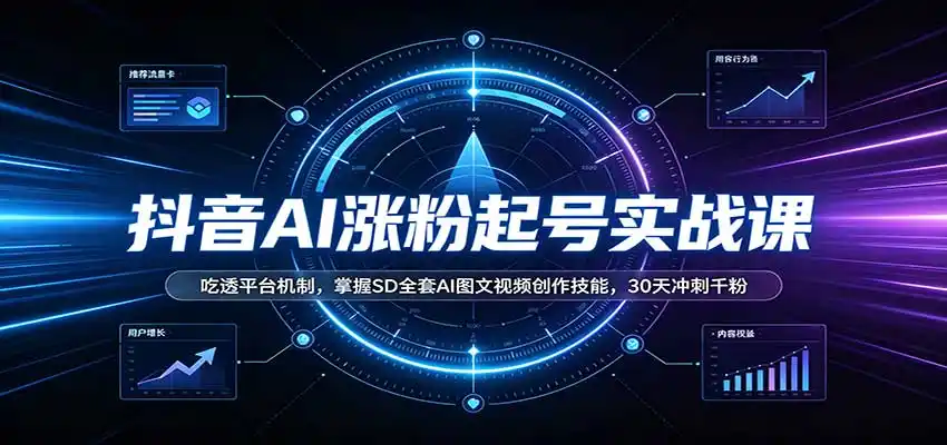 抖音AI涨粉起号实战课：吃透平台机制，掌握SD全套AI图文视频创作技能，30天冲刺千粉-一起筹课网