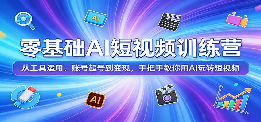 零基础AI短视频训练营:从工具运用、账号起号到变现,手把手教你用AI玩转短视频-一起筹课网