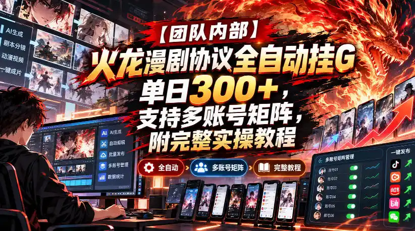 【团队内部】火龙漫剧协议全自动挂G，单日300+，支持多账号矩阵，附完整实操教程【揭秘】-一起筹课网