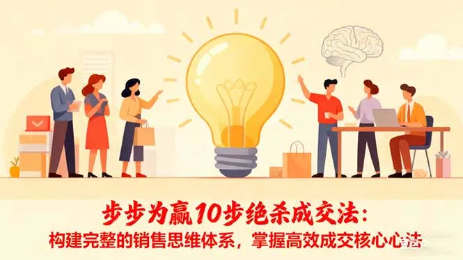步步为赢10步绝杀成交法:构建完整的销售思维体系,掌握高效成交核心心法-一起筹课网