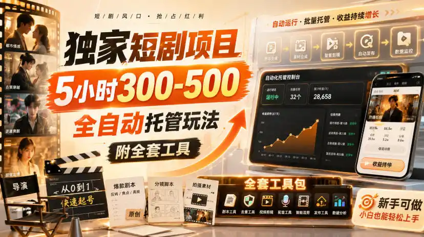独家短剧项目,5小时300-500,全自动托管玩法,附全套工具【揭秘】-一起筹课网