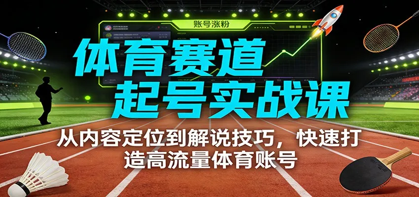 体育赛道起号实战课：从内容定位到解说技巧，快速打造高流量体育账号-一起筹课网