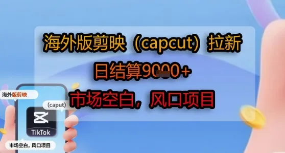 海外版剪映(capcut)拉新,日结算1k+,市场空白,风口项目