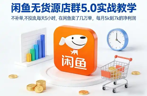 闲鱼无货源店群5.0实战教学，不补单，不投流，每天5小时，在闲鱼卖了几万单，每月5k到7k的净利润-一起筹课网