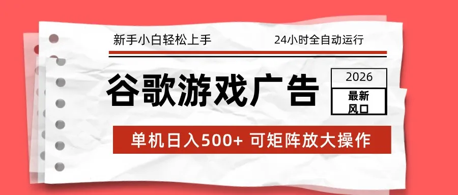 2026最新谷歌游戏广告 单机日入500+ 24小时全自动运行,新手小白轻松玩转-一起筹课网