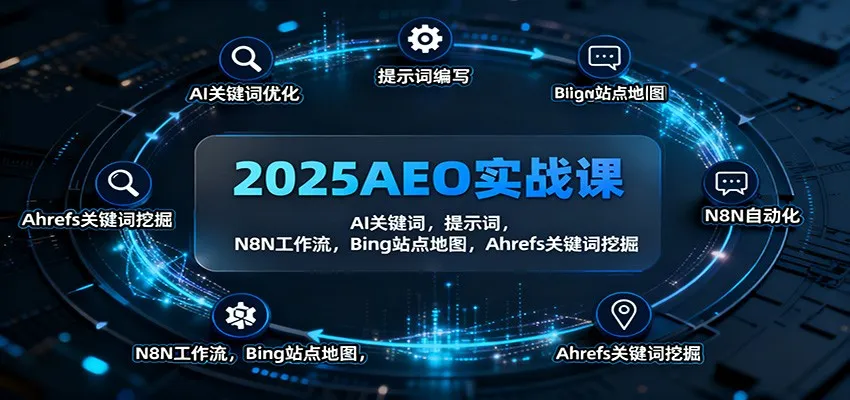 2025AEO实战课:AI关键词,提示词,N8N工作流,Bing站点地图,Ahrefs关键词挖掘-一起筹课网