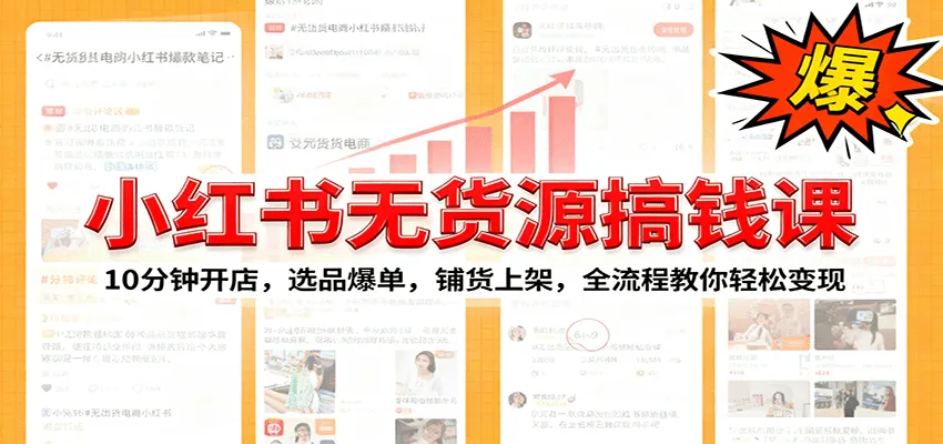 小红书无货源爆单课:10分钟开店,选品爆单,铺货上架,全流程教你轻松变现-一起筹课网