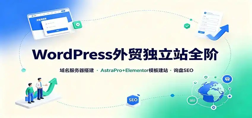 WordPress外贸独立站全阶：域名服务器搭建，AstraPro+Elementor模板建站与询盘询盘SEO-一起筹课网