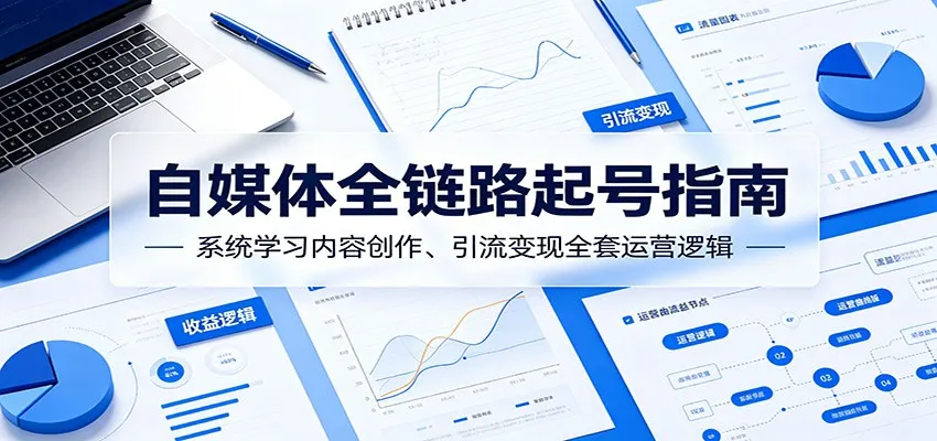 自媒体全链路起号指南：系统学习内容创作、引流变现全套运营逻辑-一起筹课网