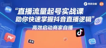 直播流量起号实战课，助你快速掌握抖音直播逻辑，高效启动商家自播-一起筹课网