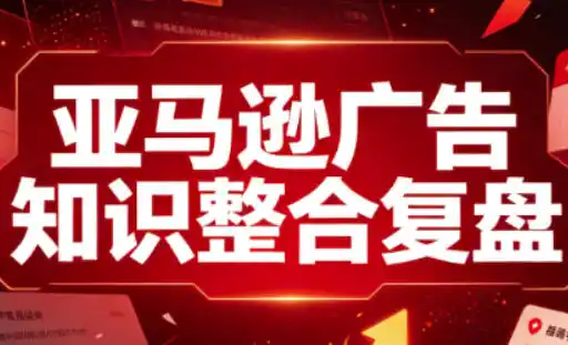 亚马逊广告知识整合复盘，适合从新手到成熟卖家的全阶段进阶-一起筹课网