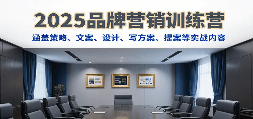 2025品牌营销训练营，涵盖策略、文案、设计、写方案、提案等实战内容-一起筹课网
