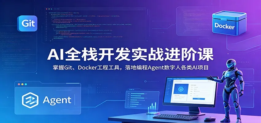 AI全栈开发实战进阶课:掌握Git、Docker工程工具,落地编程Agent数字人各类AI项目-一起筹课网