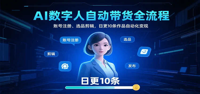 AI数字人自动带货全流程：账号注册、选品剪辑，日更10条作品自动化变现-一起筹课网