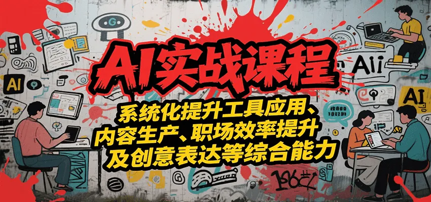AI实战系统课程，提升工具应用、内容生产、职场效率提升及创意表达等综合能力-一起筹课网